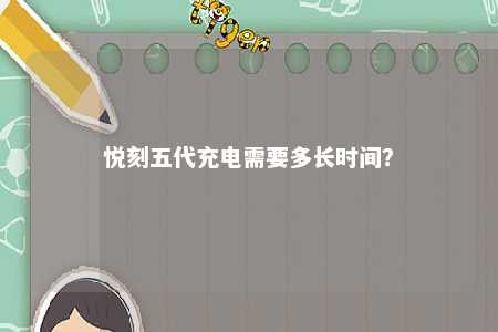 悦刻五代充电需要多长时间
？ 